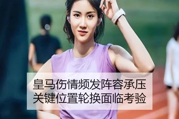 皇马伤情频发阵容承压 关键位置轮换面临考验（manguantiyu）