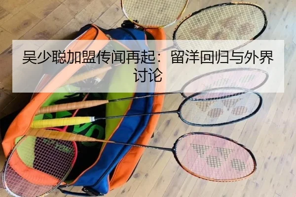 吴少聪加盟传闻再起：留洋回归与外界讨论